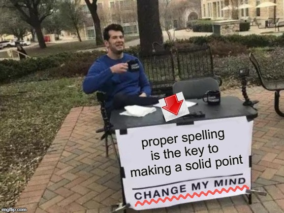 Change My Mind Meme | proper spelling is the key to making a solid point | image tagged in memes,change my mind | made w/ Imgflip meme maker