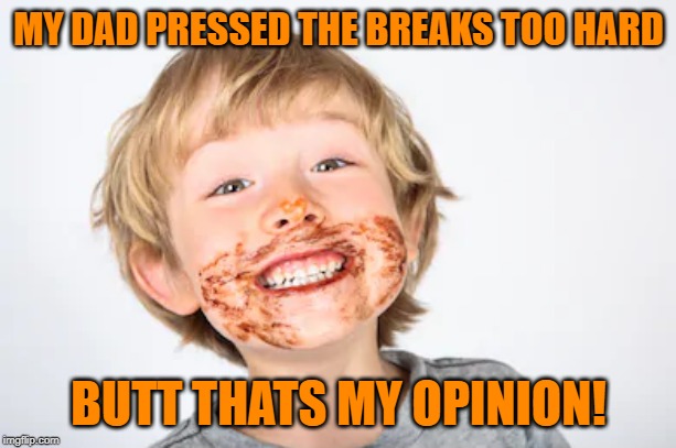 MY DAD PRESSED THE BREAKS TOO HARD BUTT THATS MY OPINION! | made w/ Imgflip meme maker