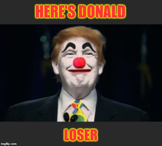 HERE'S DONALD LOSER | made w/ Imgflip meme maker