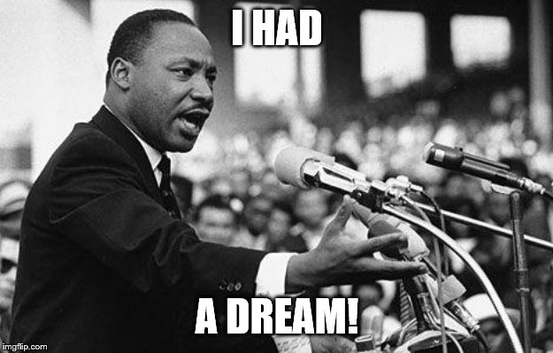 I have a dream | I HAD A DREAM! | image tagged in i have a dream | made w/ Imgflip meme maker