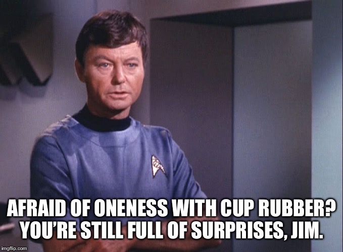 Dr. McCoy | AFRAID OF ONENESS WITH CUP RUBBER? YOU’RE STILL FULL OF SURPRISES, JIM. | image tagged in dr mccoy | made w/ Imgflip meme maker