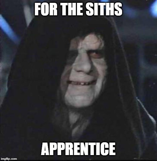 Sidious Error Meme | FOR THE SITHS APPRENTICE | image tagged in memes,sidious error | made w/ Imgflip meme maker