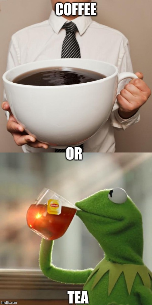 Coffee or tea. I Like tea | COFFEE; OR; TEA | image tagged in giant coffee,memes,but thats none of my business | made w/ Imgflip meme maker