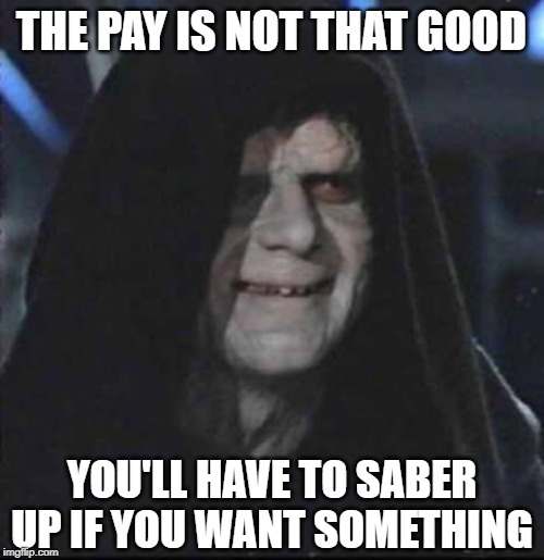 Sidious Error Meme | THE PAY IS NOT THAT GOOD YOU'LL HAVE TO SABER UP IF YOU WANT SOMETHING | image tagged in memes,sidious error | made w/ Imgflip meme maker