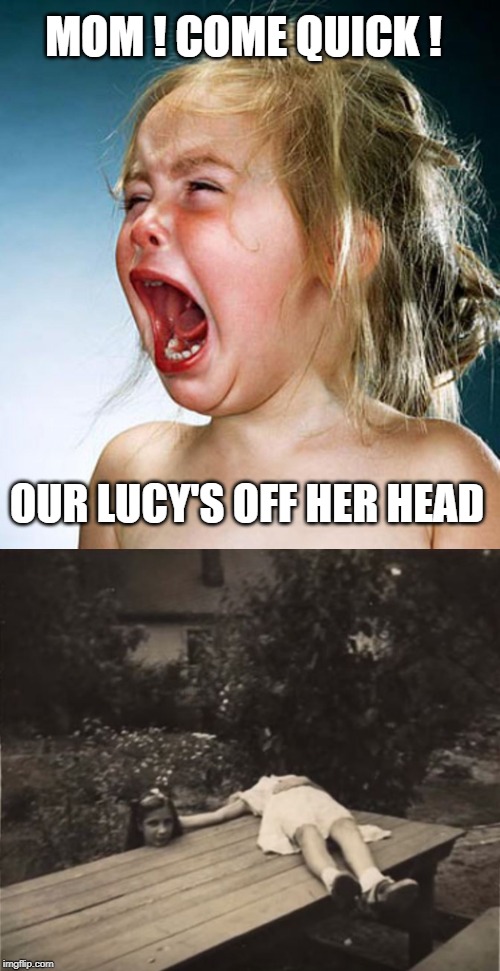 scaring your little sister is heading for trouble | MOM ! COME QUICK ! OUR LUCY'S OFF HER HEAD | image tagged in scream,child,off her head | made w/ Imgflip meme maker