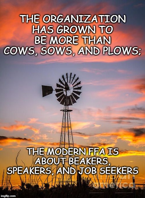 THE ORGANIZATION HAS GROWN TO BE MORE THAN COWS, SOWS, AND PLOWS;; THE MODERN FFA IS ABOUT BEAKERS, SPEAKERS, AND JOB SEEKERS | made w/ Imgflip meme maker