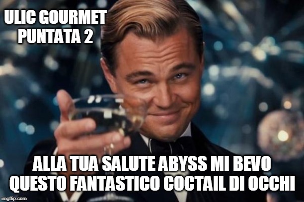 Leonardo Dicaprio Cheers Meme | ULIC GOURMET
PUNTATA 2; ALLA TUA SALUTE ABYSS MI BEVO QUESTO FANTASTICO COCTAIL DI OCCHI | image tagged in memes,leonardo dicaprio cheers | made w/ Imgflip meme maker