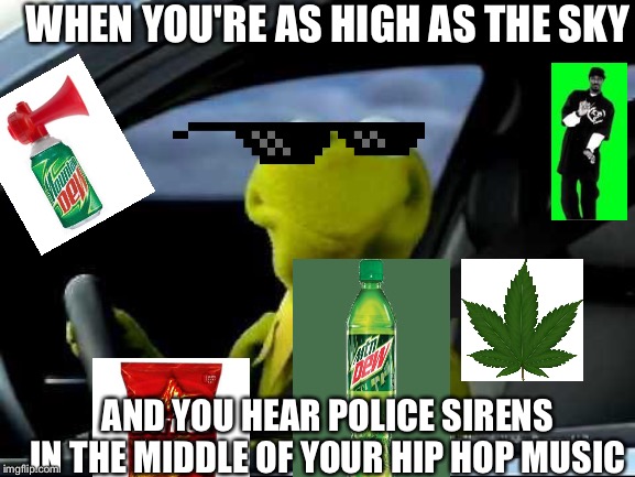 Kermit's in trouble now | WHEN YOU'RE AS HIGH AS THE SKY; AND YOU HEAR POLICE SIRENS IN THE MIDDLE OF YOUR HIP HOP MUSIC | image tagged in kermit car,mlg,high,police officer,hip hop,oh no | made w/ Imgflip meme maker