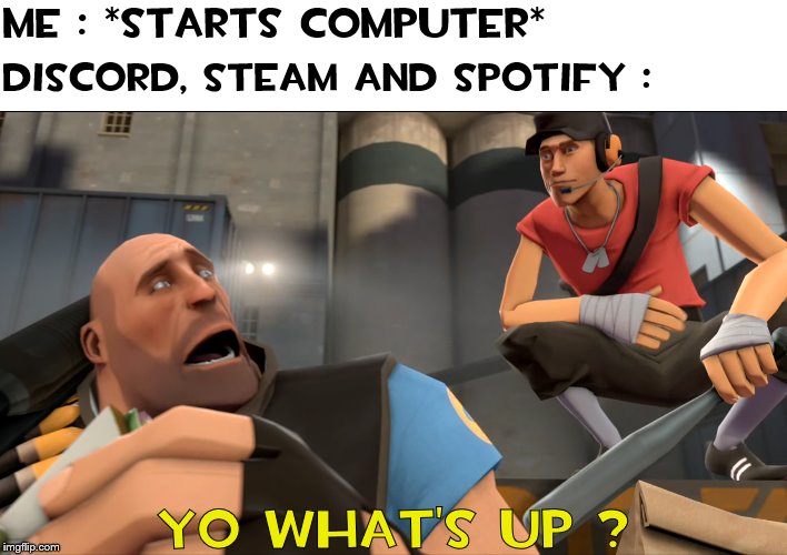 Yo what's up ? |  Me : *starts computer*; Discord, Steam and Spotify :; Yo what's up ? | image tagged in yo what's up | made w/ Imgflip meme maker