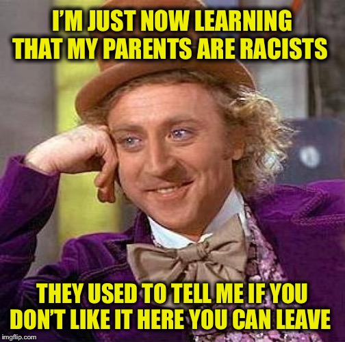 You learn something new every day | I’M JUST NOW LEARNING THAT MY PARENTS ARE RACISTS; THEY USED TO TELL ME IF YOU DON’T LIKE IT HERE YOU CAN LEAVE | image tagged in memes,creepy condescending wonka,racist,the squad,aoc | made w/ Imgflip meme maker