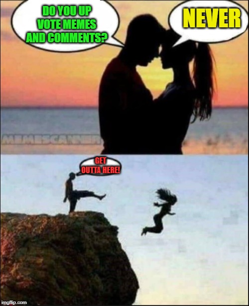 CLIFF DATING | DO YOU UP VOTE MEMES AND COMMENTS? NEVER GET OUTTA HERE! | image tagged in cliff dating | made w/ Imgflip meme maker