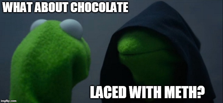 WHAT ABOUT CHOCOLATE LACED WITH METH? | image tagged in memes,evil kermit | made w/ Imgflip meme maker