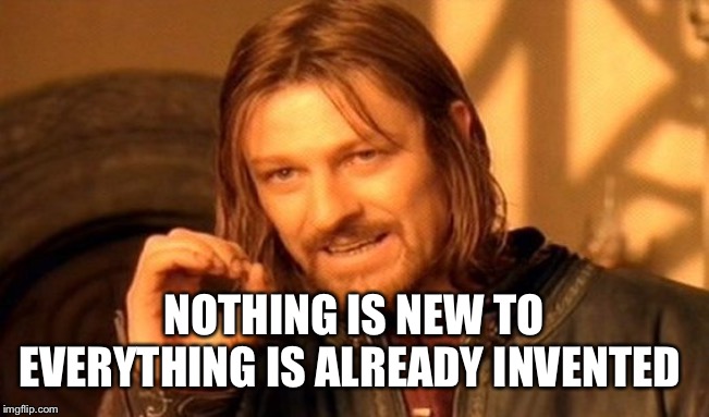 One Does Not Simply Meme | NOTHING IS NEW TO EVERYTHING IS ALREADY INVENTED | image tagged in memes,one does not simply | made w/ Imgflip meme maker