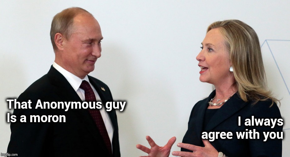 Vlad and Hillary | That Anonymous guy
Is a moron I always
agree with you | image tagged in vlad and hillary | made w/ Imgflip meme maker