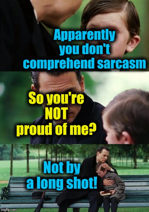 Finding Neverland Meme | Apparently you don't comprehend sarcasm So you're NOT proud of me? Not by a long shot! | image tagged in memes,finding neverland | made w/ Imgflip meme maker