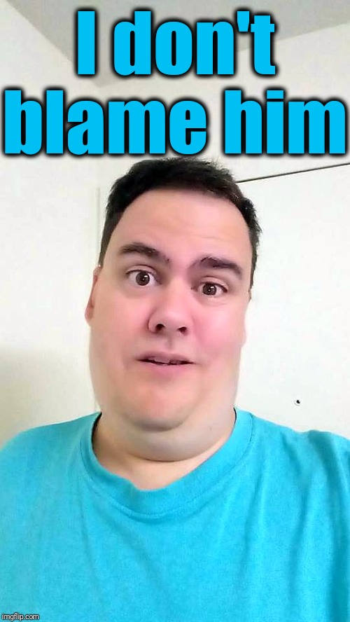 I don't blame him | image tagged in shrug | made w/ Imgflip meme maker