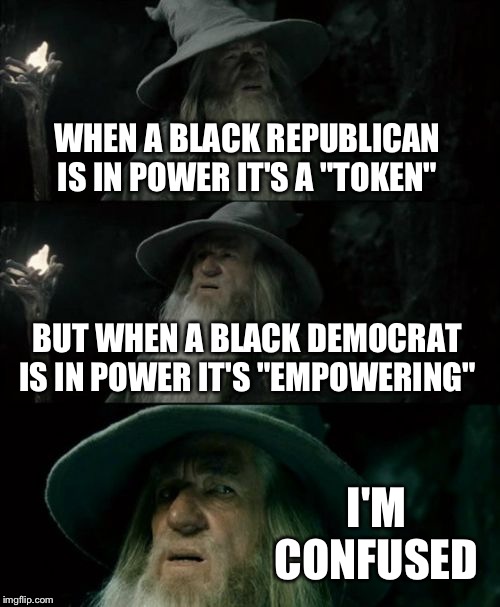 Double standards much? | WHEN A BLACK REPUBLICAN IS IN POWER IT'S A "TOKEN"; BUT WHEN A BLACK DEMOCRAT IS IN POWER IT'S "EMPOWERING"; I'M CONFUSED | image tagged in memes,confused gandalf | made w/ Imgflip meme maker