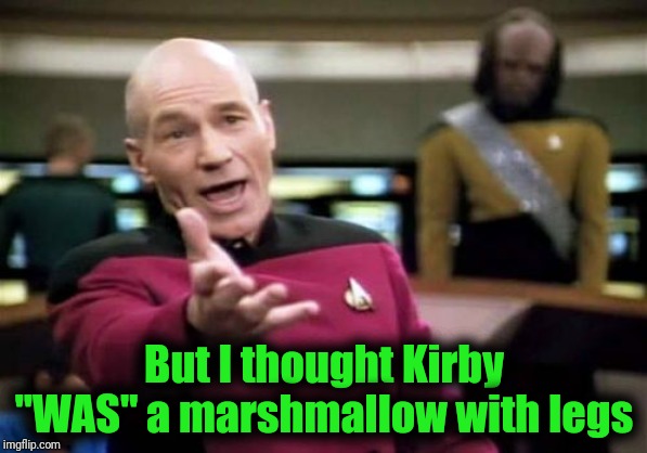 Picard Wtf Meme | But I thought Kirby "WAS" a marshmallow with legs | image tagged in memes,picard wtf | made w/ Imgflip meme maker