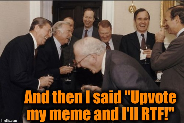 AND SHE BELIEVED ME!! | And then I said "Upvote my meme and I'll RTF!" | image tagged in gullible,begging,upvotes | made w/ Imgflip meme maker