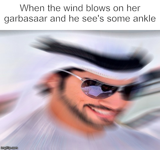 ankle | When the wind blows on her garbasaar and he see's some ankle | image tagged in muslim,memes,funny memes | made w/ Imgflip meme maker