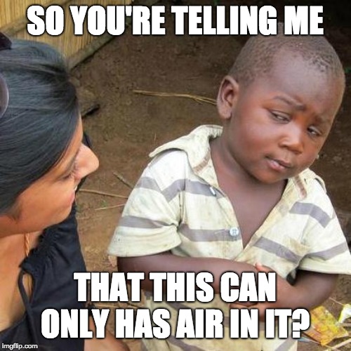 Third World Skeptical Kid Meme | SO YOU'RE TELLING ME THAT THIS CAN ONLY HAS AIR IN IT? | image tagged in memes,third world skeptical kid | made w/ Imgflip meme maker