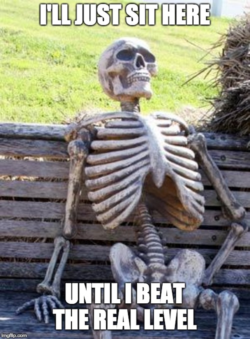 Waiting Skeleton Meme | I'LL JUST SIT HERE UNTIL I BEAT THE REAL LEVEL | image tagged in memes,waiting skeleton | made w/ Imgflip meme maker