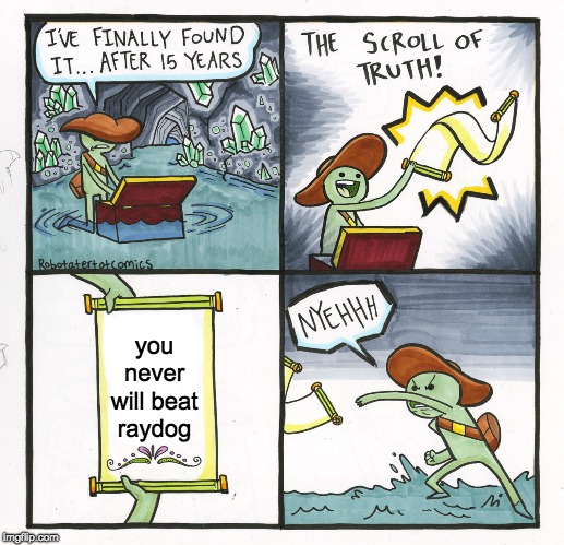 The Scroll Of Truth Meme | you never will beat raydog | image tagged in memes,the scroll of truth | made w/ Imgflip meme maker