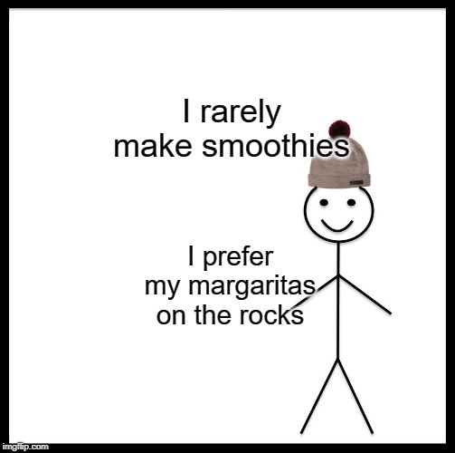 Be Like Bill | I rarely make smoothies; I prefer my margaritas on the rocks | image tagged in memes,be like bill | made w/ Imgflip meme maker