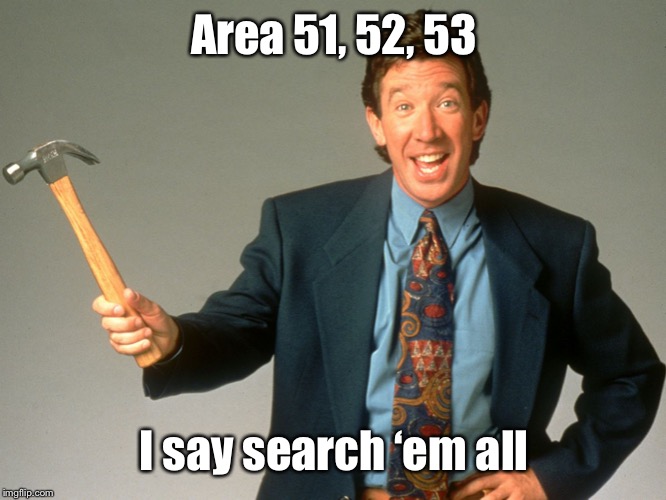 tim taylor | Area 51, 52, 53 I say search ‘em all | image tagged in tim taylor | made w/ Imgflip meme maker