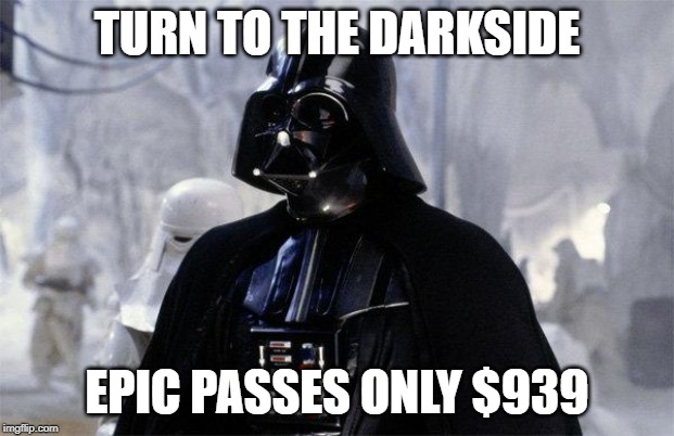 Darth Vader | TURN TO THE DARKSIDE; EPIC PASSES ONLY $939 | image tagged in darth vader | made w/ Imgflip meme maker