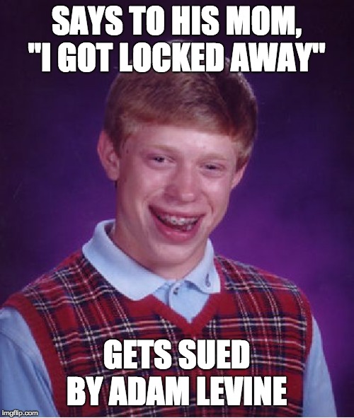 Bad Luck Brian Meme | SAYS TO HIS MOM, "I GOT LOCKED AWAY" GETS SUED BY ADAM LEVINE | image tagged in memes,bad luck brian | made w/ Imgflip meme maker
