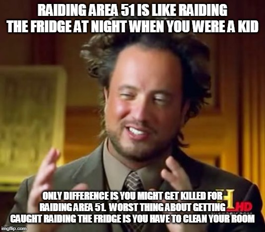 Ancient Aliens | RAIDING AREA 51 IS LIKE RAIDING THE FRIDGE AT NIGHT WHEN YOU WERE A KID; ONLY DIFFERENCE IS YOU MIGHT GET KILLED FOR RAIDING AREA 51.  WORST THING ABOUT GETTING CAUGHT RAIDING THE FRIDGE IS YOU HAVE TO CLEAN YOUR ROOM | image tagged in memes,ancient aliens | made w/ Imgflip meme maker