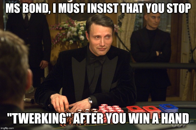 Le chiffre | MS BOND, I MUST INSIST THAT YOU STOP; "TWERKING" AFTER YOU WIN A HAND | image tagged in le chiffre | made w/ Imgflip meme maker