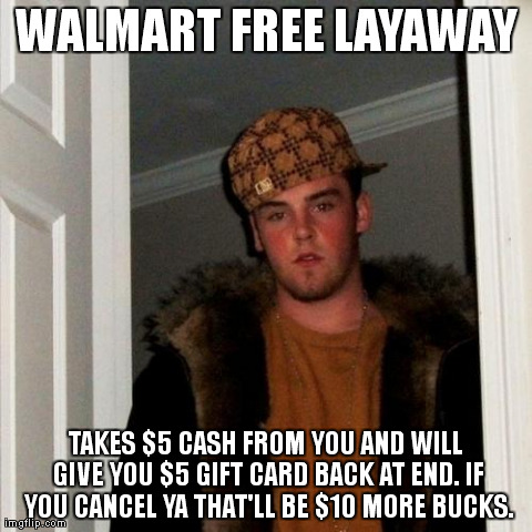 Scumbag Steve Meme | WALMART FREE LAYAWAY TAKES $5 CASH FROM YOU AND WILL GIVE YOU $5 GIFT CARD BACK AT END. IF YOU CANCEL YA THAT'LL BE $10 MORE BUCKS. | image tagged in memes,scumbag steve | made w/ Imgflip meme maker