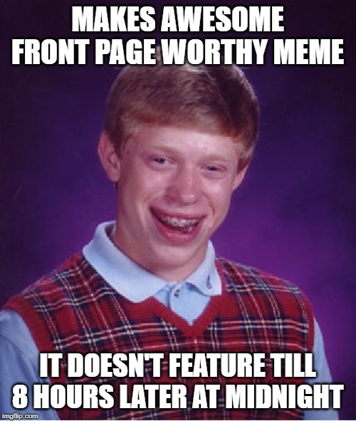 Bad Luck Brian Meme | MAKES AWESOME FRONT PAGE WORTHY MEME IT DOESN'T FEATURE TILL 8 HOURS LATER AT MIDNIGHT | image tagged in memes,bad luck brian | made w/ Imgflip meme maker