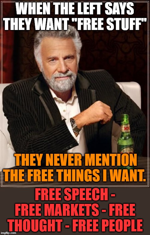 The things I want are not allowed in their authoritarian society. | WHEN THE LEFT SAYS THEY WANT "FREE STUFF"; THEY NEVER MENTION THE FREE THINGS I WANT. FREE SPEECH - FREE MARKETS - FREE THOUGHT - FREE PEOPLE | image tagged in memes,the most interesting man in the world | made w/ Imgflip meme maker