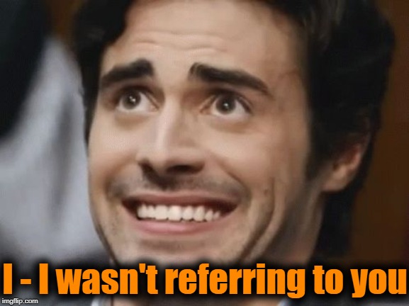 nervous | I - I wasn't referring to you | image tagged in nervous | made w/ Imgflip meme maker