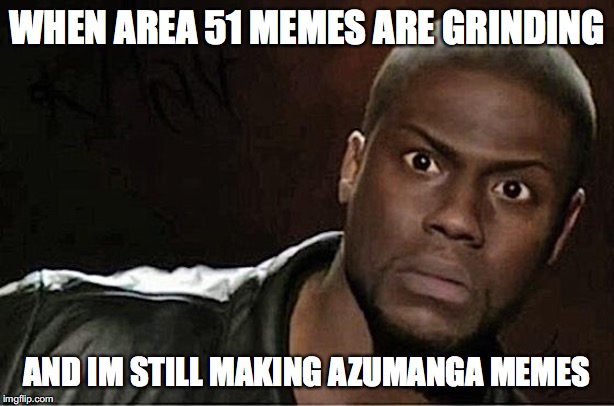 Kevin Hart | WHEN AREA 51 MEMES ARE GRINDING; AND IM STILL MAKING AZUMANGA MEMES | image tagged in memes,kevin hart | made w/ Imgflip meme maker