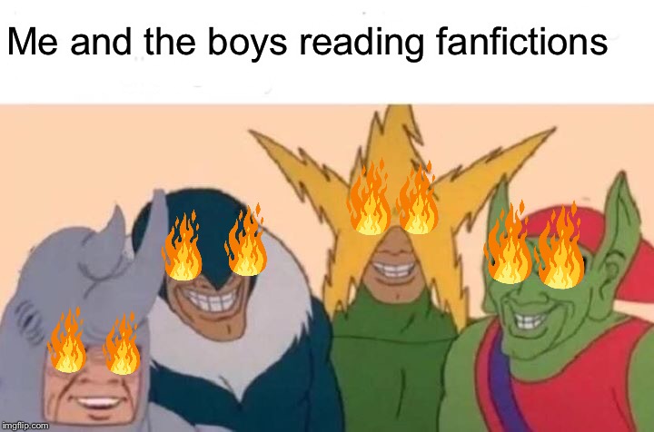 Me And The Boys | Me and the boys reading fanfictions | image tagged in memes,me and the boys | made w/ Imgflip meme maker