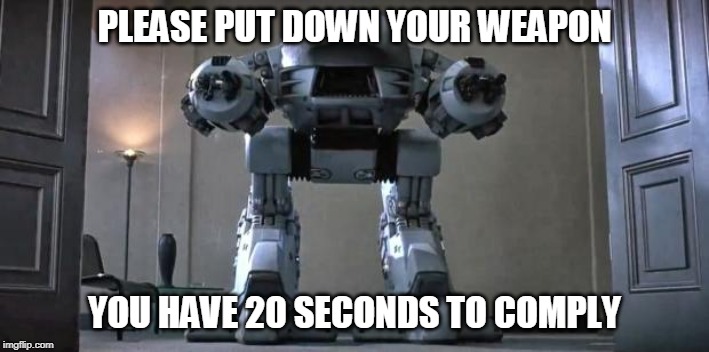 ed209 from robocop | PLEASE PUT DOWN YOUR WEAPON; YOU HAVE 20 SECONDS TO COMPLY | image tagged in ed209 from robocop | made w/ Imgflip meme maker