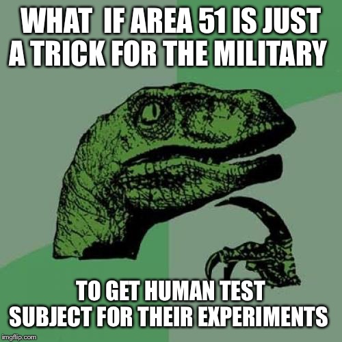 Philosoraptor Meme | WHAT  IF AREA 51 IS JUST A TRICK FOR THE MILITARY; TO GET HUMAN TEST SUBJECT FOR THEIR EXPERIMENTS | image tagged in memes,philosoraptor | made w/ Imgflip meme maker