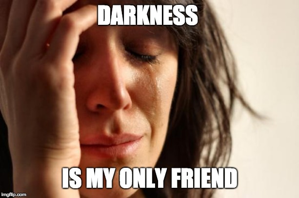 First World Problems Meme | DARKNESS IS MY ONLY FRIEND | image tagged in memes,first world problems | made w/ Imgflip meme maker
