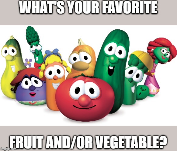 WHAT'S YOUR FAVORITE; FRUIT AND/OR VEGETABLE? | image tagged in memes,veggietales,vegetables,fruit | made w/ Imgflip meme maker
