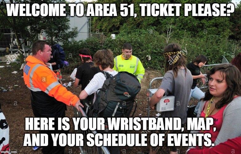 WELCOME TO AREA 51, TICKET PLEASE? HERE IS YOUR WRISTBAND, MAP, AND YOUR SCHEDULE OF EVENTS. | made w/ Imgflip meme maker