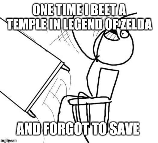 Table Flip Guy Meme | ONE TIME I BEET A TEMPLE IN LEGEND OF ZELDA AND FORGOT TO SAVE | image tagged in memes,table flip guy | made w/ Imgflip meme maker