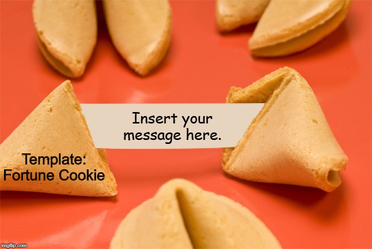 Fortune Cookie | Insert your message here. Template: Fortune Cookie | image tagged in fortune cookie | made w/ Imgflip meme maker