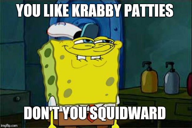 YOU LIKE KRABBY PATTIES DON'T YOU SQUIDWARD | YOU LIKE KRABBY PATTIES; DON'T YOU SQUIDWARD | image tagged in memes,dont you squidward | made w/ Imgflip meme maker