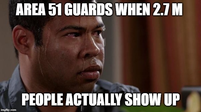 sweating bullets | AREA 51 GUARDS WHEN 2.7 M; PEOPLE ACTUALLY SHOW UP | image tagged in sweating bullets | made w/ Imgflip meme maker
