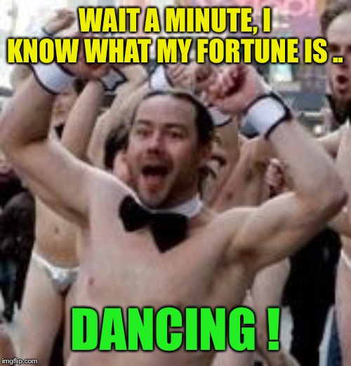party boy | WAIT A MINUTE, I KNOW WHAT MY FORTUNE IS .. DANCING ! | image tagged in party boy | made w/ Imgflip meme maker