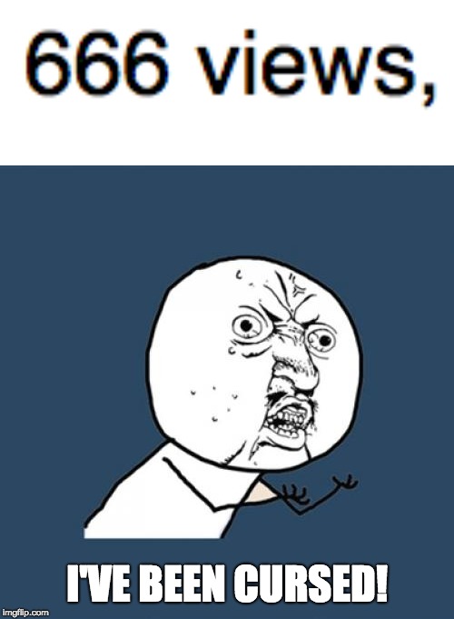 666 views, oh noes | I'VE BEEN CURSED! | image tagged in memes,y u no,666,curse,funny memes,views | made w/ Imgflip meme maker